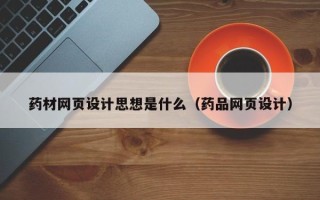 泗阳药材网页设计思想是什么（药品网页设计）